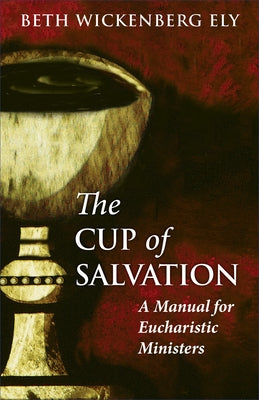 The Cup of Salvation: A Manual for Lay Eucharistic Ministries by Ely, Beth Wickenberg