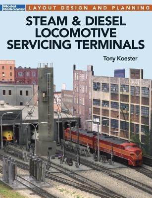 Steam & Diesel Locomotives Servicing Terminals: Layout Design & Planning by Koester, Tony