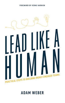 Lead Like a Human: Practical Steps to Building Highly Engaged Teams by Adam Weber