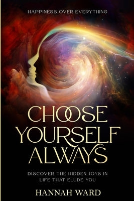 Happiness Over Everything: Choose Yourself Always - Discover The Hidden Wonders of Looking Within and Finding Peace by Ward, Hannah