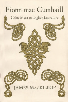 Fionn Mac Cumhail: Celtic Myth in English Literature by MacKillop, James