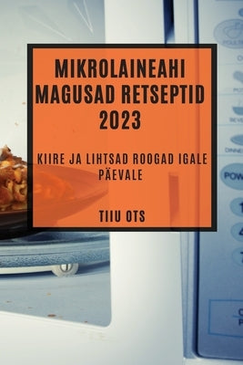 Mikrolaineahi magusad retseptid 2023: Kiire ja lihtsad roogad igale päevale by Ots, Tiiu