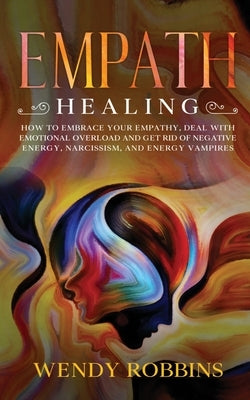 Empath Healing: How to Embrace Your Empathy, Deal With Emotional Overload and Get Rid of Negative Energy, Narcissism and Energy Vampir by Robbins, Wendy