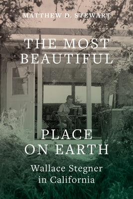 The Most Beautiful Place on Earth: Wallace Stegner in California by Stewart, Matthew D.