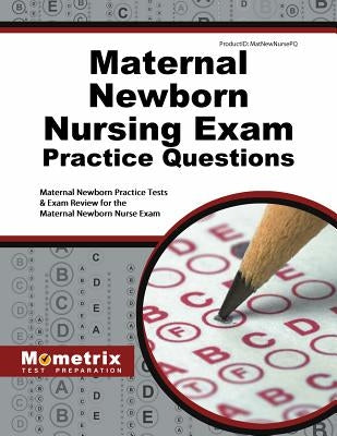 Maternal Newborn Nursing Exam Practice Questions: Maternal Newborn Practice Tests & Exam Review for the Maternal Newborn Nurse Exam by Maternal, Newborn Exam Secrets Test Prep