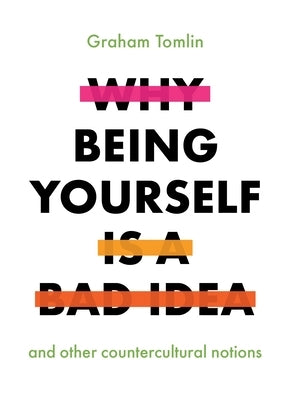 Why Being Yourself Is a Bad Idea: And Other Countercultural Notions by Tomlin, Graham