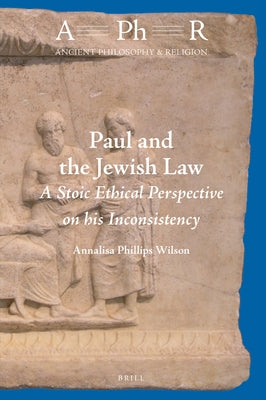 Paul and the Jewish Law: A Stoic Ethical Perspective on His Inconsistency by Phillips Wilson, Annalisa