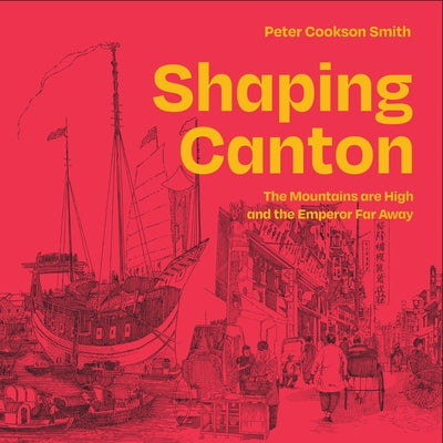 Shaping Canton: The Mountains Are High and the Emperor Far Away by Cookson-Smith, Peter