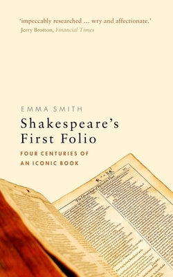 Shakespeare's First Folio: Four Centuries of an Iconic Book by Smith, Emma