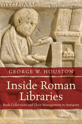 Inside Roman Libraries: Book Collections and Their Management in Antiquity by Houston, George W.