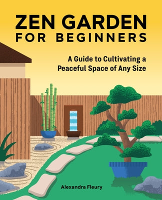 Zen Garden for Beginners: A Guide to Cultivating a Peaceful Space of Any Size by Fleury, Alexandra