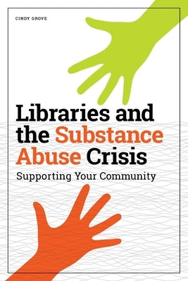 Libraries and the Substance Abuse Crisis: Supporting Your Community by Grove, Cindy