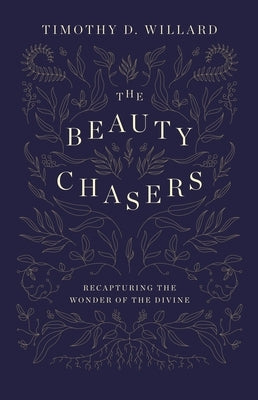 The Beauty Chasers: Recapturing the Wonder of the Divine by Willard, Timothy D.