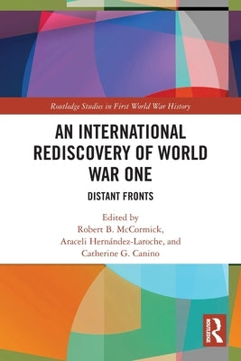 An International Rediscovery of World War One: Distant Fronts by McCormick, Robert B.
