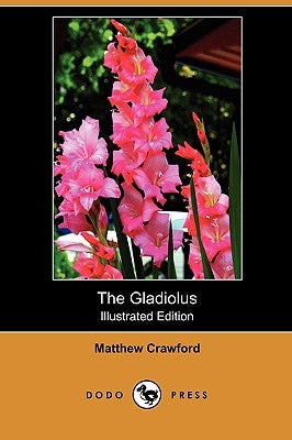 The Gladiolus: A Practical Treatise on the Culture of the Gladiolus (Illustrated Edition) (Dodo Press) by Crawford, Matthew