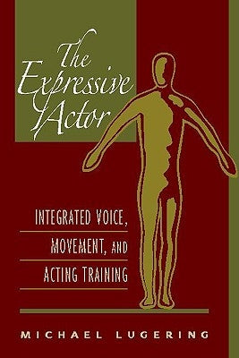 The Expressive Actor: Integrated Voice, Movement, and Acting Training by Lugering, Michael