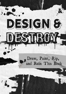 Design & Destroy: Draw, Paint, Rip, and Ruin This Book by Editors of Chartwell Books