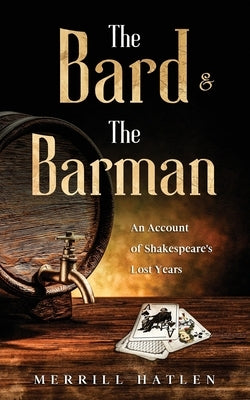 The Bard and The Barman: An Account of Shakespeare's Lost Years by Hatlen, Merrill