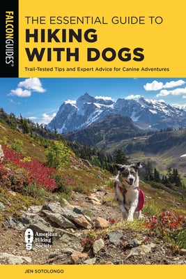 The Essential Guide to Hiking with Dogs: Trail-Tested Tips and Expert Advice for Canine Adventures by Sotolongo, Jen