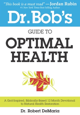 Dr. Bob's Guide to Optimal Health: A God-Inspired, Biblically-Based 12 Month Devotional to Natural Health by DeMaria, Robert