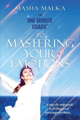 The One Minute Coach to Mastering Your Emotions: A step-by-step guide to feeling happy on a regular basis by Malka, Masha