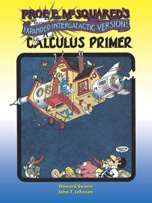 Prof. E. McSquared's Calculus Primer: Expanded Intergalactic Version! by Swann, Howard