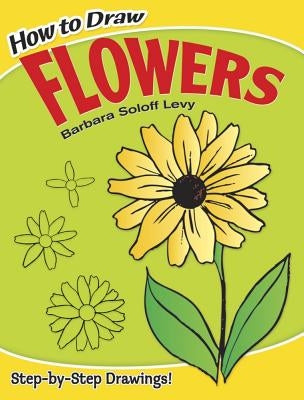 How to Draw Flowers: Step-By-Step Drawings! by Soloff Levy, Barbara