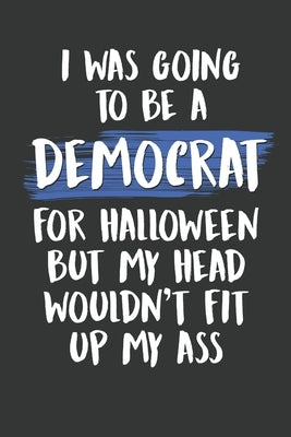 I Was Going to Be a Democrat For Halloween But My Head Wouldn't Fit Up My Ass: Funny Conservative Gifts for Republicans by Publishing Inc, Dp