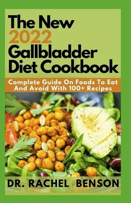 The New 2022 Gallbladder Diet Cookbook: Complete Guide On Foods To Eat And Avoid With 100+ Recipes by Benson, Rachel