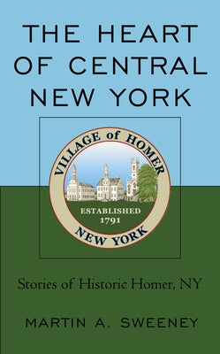 The Heart of Central New York: Stories of Historic Homer, NY by Sweeney, Martin A.