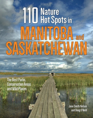 110 Nature Hot Spots in Manitoba and Saskatchewan: The Best Parks, Conservation Areas and Wild Places by Smith Nelson, Jenn