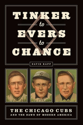 Tinker to Evers to Chance: The Chicago Cubs and the Dawn of Modern America by Rapp, David