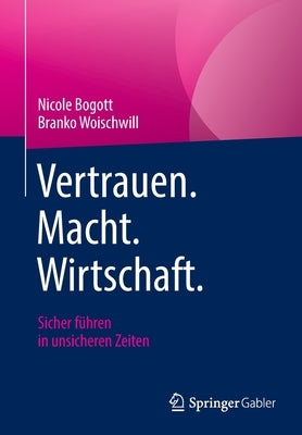 Vertrauen. Macht. Wirtschaft.: Sicher Führen in Unsicheren Zeiten by Bogott, Nicole