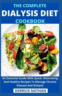 The Complete Dialysis Diet Cookbook: An Essential Guide With Quick, Nourishing And Healthy Recipes To Manage Chronic Disease And Dialysis by Derrick Nathan