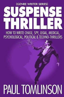 Suspense Thriller: How to Write Chase, Spy, Legal, Medical, Psychological, Political & Techno-Thrillers by Tomlinson, Paul