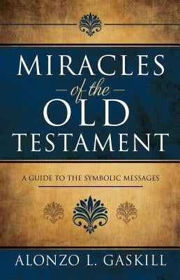 Miracles of the Old Testament: A Guide to the Symbolic Messages by Gaskill, Alonzo
