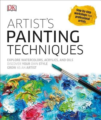 Artist's Painting Techniques: Explore Watercolors, Acrylics, and Oils; Discover Your Own Style; Grow as an Art by DK