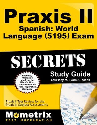 Praxis II Spanish: World Language (5195) Exam Secrets Study Guide: Praxis II Test Review for the Praxis II: Subject Assessments by Praxis II Exam Secrets Test Prep