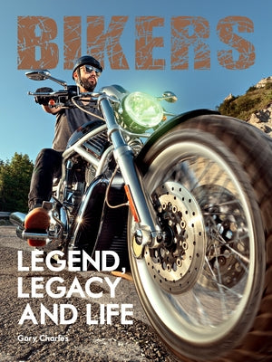 Bikers. Legend, Legacy and Life by Charles, Gary