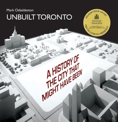 Unbuilt Toronto: A History of the City That Might Have Been by Osbaldeston, Mark