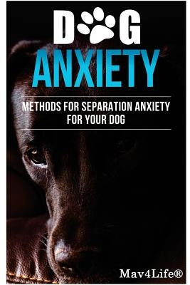 Dog Anxiety?: Methods For Separation Anxiety For Your Dog! by Mav4life