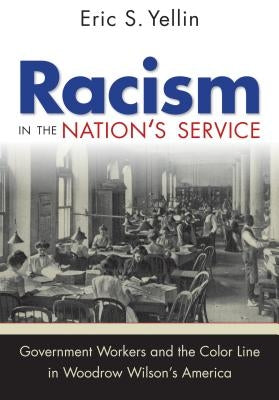 Racism in the Nation's Service: Government Workers and the Color Line in Woodrow Wilson's America by Yellin, Eric S.