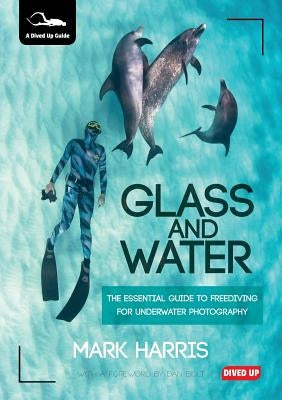 Glass and Water: The Essential Guide to Freediving for Underwater Photography by Harris, Mark