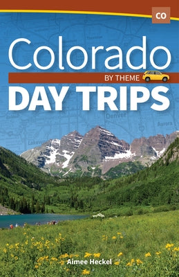 Colorado Day Trips by Theme by Heckel, Aimee