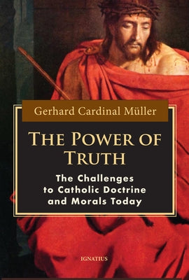 The Power of Truth: The Challenges to Catholic Doctrine and Morals Today by M&#252;ller, Gerhard