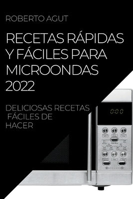 Recetas Rápidas Y Fáciles Para Microondas 2022: Deliciosas Recetas Fáciles de Hacer by Agut, Roberto