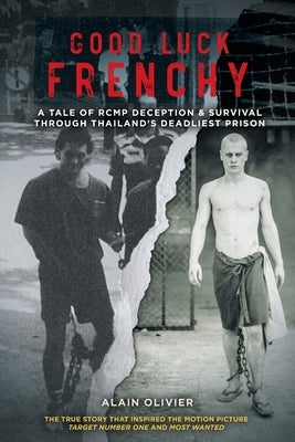 Good Luck Frenchy: A Tale of RCMP Deception & Survival Through Thailand's Deadliest Prison by Olivier, Alain