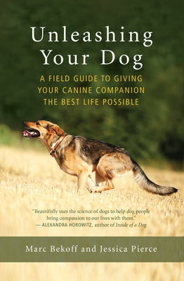 Unleashing Your Dog: A Field Guide to Giving Your Canine Companion the Best Life Possible by Bekoff, Marc