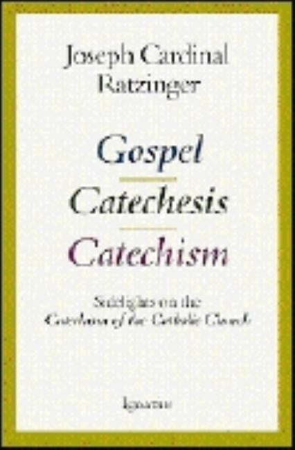Gospel, Catechesis, Catechism: Sidelights on the Catechism of the Catholic Church by Ratzinger, Joseph