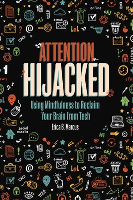 Attention Hijacked: Using Mindfulness to Reclaim Your Brain from Tech by Marcus, Erica B.